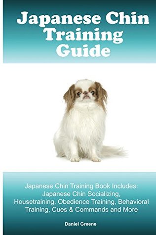 Read Japanese Chin Training Guide. Japanese Chin Training Book Includes: Japanese Chin Socializing, Housetraining, Obedience Training, Behavioral Training, Cues & Commands and More - Daniel Greene | PDF