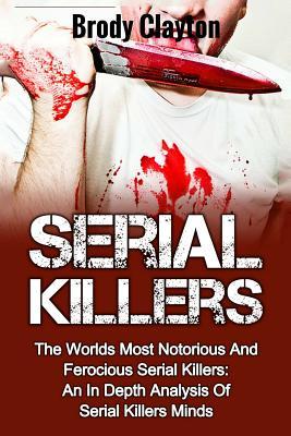 Download Serial Killers: The Worlds Most Notorious And Ferocious Serial Killers: An In Depth Analysis Of Serial Killers Minds - Brody Clayton file in PDF