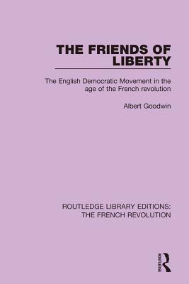 Download The Friends of Liberty: The English Democratic Movement in the Age of the French Revolution - Albert Goodwin | PDF