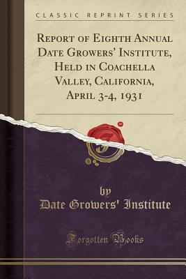 Full Download Report of Eighth Annual Date Growers' Institute, Held in Coachella Valley, California, April 3-4, 1931 (Classic Reprint) - Date Growers' Institute file in PDF