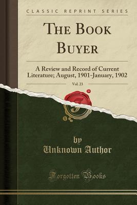 Read The Book Buyer, Vol. 23: A Review and Record of Current Literature; August, 1901-January, 1902 (Classic Reprint) - Unknown | PDF