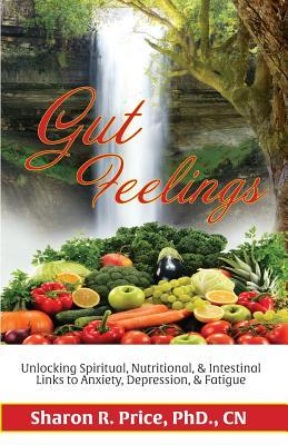 Download Gut Feelings: Unlocking Spiritual, Nutritional, & Intestinal Links to Anxiety, Depression, & Fatigue - Sharon R. Price file in PDF