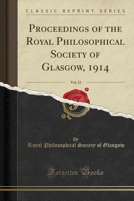 Read Proceedings of the Royal Philosophical Society of Glasgow, 1914, Vol. 23 (Classic Reprint) - Royal Philosophical Society of Glasgow file in PDF