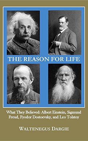 Download The Reason for Life: What They Believed: Albert Einstein, Sigmund Freud, Fyodor Dostoevsky, and Leo Tolstoy - Waltenegus Dargie file in ePub