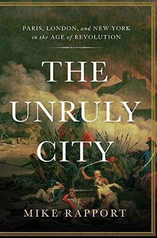 Read Online The Unruly City: Paris, London and New York in the Age of Revolution - Mike Rapport file in PDF