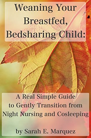 Read Weaning Your Breastfed, Bedsharing Child: A Real Simple Guide to Gently Transition from Night Nursing and Cosleeping (Real Simple Motherhood) - Sarah Marquez file in ePub