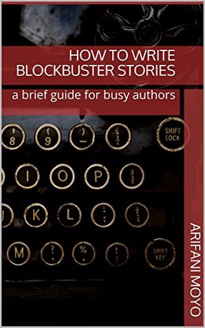 Read How to Write Blockbuster Stories: a brief guide for busy authors - Arifani Moyo file in ePub