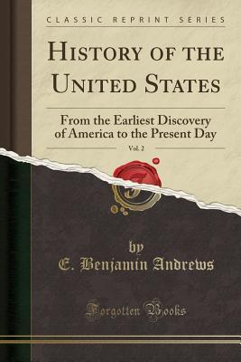 Full Download History of the United States, Vol. 2: From the Earliest Discovery of America to the Present Day (Classic Reprint) - E Benjamin Andrews | ePub