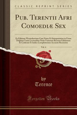 Read Pub. Terentii Afri Comoedi� Sex, Vol. 4: Ex Editione Westerhoviana Cum Notes Et Interpretation in Usum Delphini Variis Lectionibus Notis Variorum Recensu Editionum Et Codicum Et Indice Locupletissimo Accurate Recensit� (Classic Reprint) - Terence file in ePub