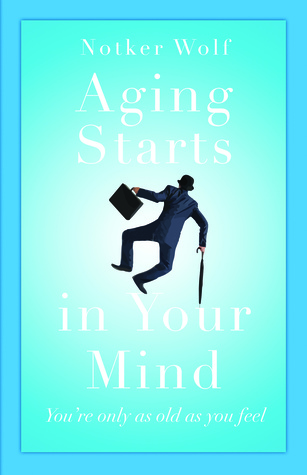 Read Online Aging Starts in Your Mind: You're Only As Old As You Feel - Notker Wolf | ePub