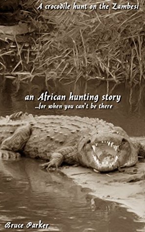 Full Download A crocodile hunt on the Zambesi: An African hunting storyfor when you can't be there (African Hunting Stories Book 5) - Bruce Parker | PDF