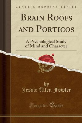 Read Brain Roofs and Porticos: A Psychological Study of Mind and Character (Classic Reprint) - Jessie Allen Fowler file in PDF