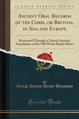 Download Ancient Oral Records of the Cimri, or Britons, in Asia and Europe: Recovered Through a Literal Aramitic Translation of the Old Welsh Bardic Relics (Classic Reprint) - George Duckett Barber Beaumont | ePub