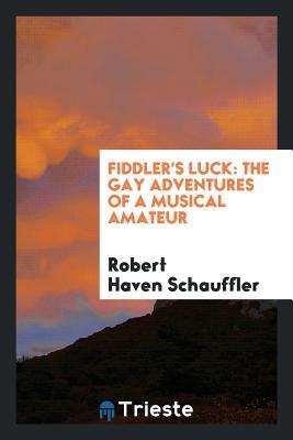 Read Fiddler's Luck: The Gay Adventures of a Musical Amateur - Robert Haven Schauffler | PDF