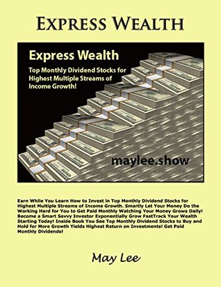 Full Download Express Wealth: Earn While You Learn How to Invest in Top Monthly Dividend Stocks for Highest Multiple Streams of Income Growth. - May Lee | ePub