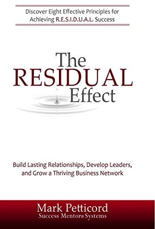 Full Download The RESIDUAL Effect: Build Lasting Relationships, Develop Leaders, and Grow a Thriving Business Network - Mark Petticord file in ePub