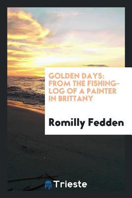 Full Download Golden Days: From the Fishing-Log of a Painter in Brittany - Romilly Fedden file in PDF