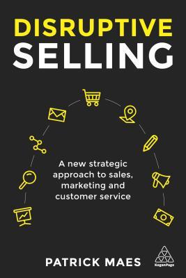 Read Online Disruptive Selling: A New Strategic Approach to Sales, Marketing and Customer Service - Patrick Maes file in ePub