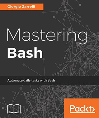 Full Download Mastering Bash: A Step-by-Step Guide to working with Bash Programming and Shell Scripting - Giorgio Zarrelli | PDF