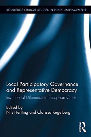 Download Local Participatory Governance and Representative Democracy: Institutional Dilemmas in European Cities (Routledge Critical Studies in Public Management) - Nils Hertting | PDF