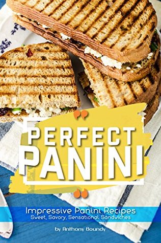 Download Perfect Panini: Impressive Panini Recipes– Sweet, Savory, Sensational Sandwiches - Anthony Boundy file in PDF