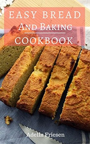 Full Download Easy Bread And Baking Cookbook: Delicious And Easy Homemade Loaf, Muffin And Bread Recipes - Adella Friesen | PDF