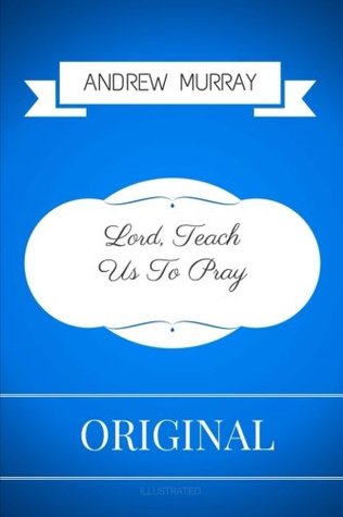 Download Lord, Teach Us To Pray: By Andrew Murray - Illustrated - Andrew Murray | PDF