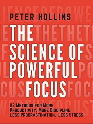 Download The Science of Powerful Focus: 23 Methods for More Productivity, More Discipline, Less Procrastination, and Less Stress - Peter Hollins file in ePub