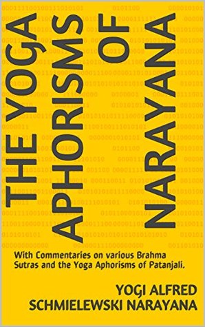 Full Download THE YOGA APHORISMS OF NARAYANA: With Commentaries on various Brahma Sutras and the Yoga Aphorisms of Patanjali. (Spiritual Yoga Book 1) - Yogi Alfred Schmielewski Narayana file in ePub