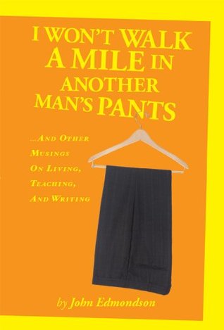 Read I Won't Walk a Mile in Another Man's Pants : and Other Musings on Living, Teaching, and Writing - John Edmondson | PDF