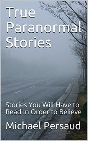 Full Download True Paranormal Stories: Stories You Will Have to Read In Order to Believe - Michael Persaud file in PDF