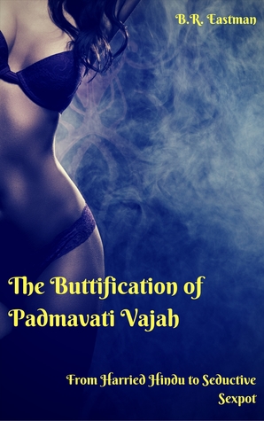 Download The Buttification of Padmavati Vajah: From Harried Hindu to Seductive Sexpot - BR Eastman | ePub