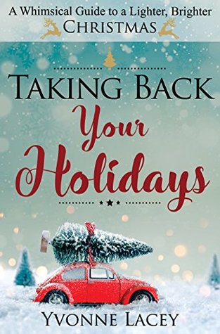 Download Taking Back Your Holidays: A Whimsical Guide to a Lighter, Brighter Christmas - Yvonne Lacey | ePub