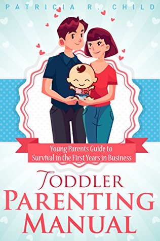 Read TODDLER PARENTING MANUAL: Young Parents Short Guide to Surviving the First Years in Business - Patricia R. Child file in PDF