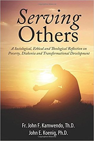 Download Serving Others: A Sociological, Ethical and Theological Reflection on Poverty, Diakonia, and Transformational Development - John Francis Kamwendo | PDF