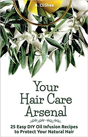 Read Online Your Hair Care Arsenal: 25 Easy DIY Hair Oil Infusion Recipes To Protect Your Natural Hair - B. CliShea | PDF