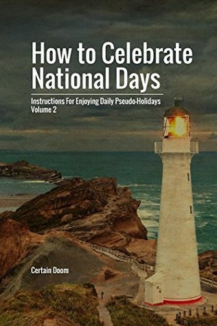 Full Download How to Celebrate National Days: Instructions for Enjoying Daily Pseudo-Holidays, Volume 2 - Certain Doom | PDF