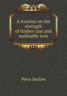 Read A Treatise on the Strength of Timber Cast and Malleable Iron - Peter Barlow | PDF