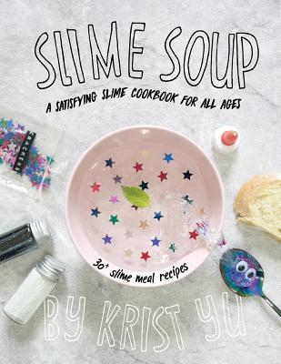 Read Online Slime Soup: A Satisfying Slime Cookbook for All Ages - Krist Yu | PDF