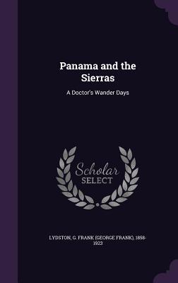 Read Panama and the Sierras: A Doctor's Wander Days - G Frank (George Frank) 1858-1 Lydston file in ePub