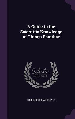 Download A Guide to the Scientific Knowledge of Things Familiar - Ebenezer Cobham Brewer | PDF