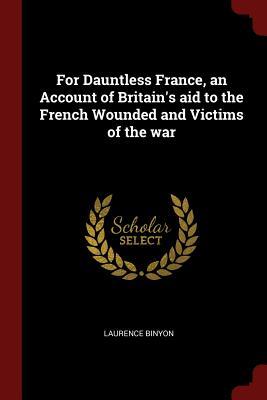 Read For Dauntless France, an Account of Britain's Aid to the French Wounded and Victims of the War - Laurence Binyon file in PDF