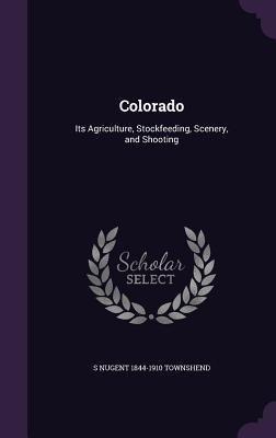 Read Online Colorado: Its Agriculture, Stockfeeding, Scenery, and Shooting - Samuel Nugent Townshend file in PDF