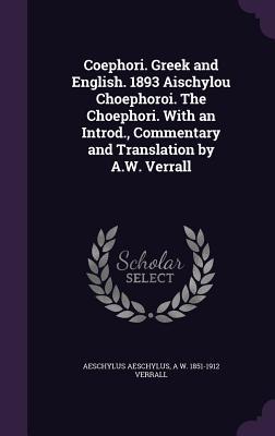 Read Online Coephori. Greek and English. 1893 Aischylou Choephoroi. the Choephori. with an Introd., Commentary and Translation by A.W. Verrall - Aeschylus file in PDF