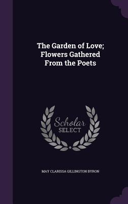 Read The Garden of Love; Flowers Gathered from the Poets - May Clarissa Gillington Byron file in PDF