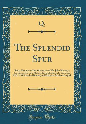 Download The Splendid Spur: Being Memoirs of the Adventures of Mr. John Marvel, a Servant of His Late Majesty King Charles I., in the Years 1642-3: Written by Himself, and Edited in Modern English - Arthur Quiller-Couch file in PDF