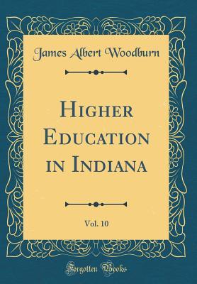 Read Online Higher Education in Indiana, Vol. 10 (Classic Reprint) - James Albert Woodburn | ePub