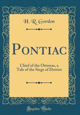 Full Download Pontiac: Chief of the Ottowas, a Tale of the Siege of Detriot (Classic Reprint) - H.R. Gordon | PDF