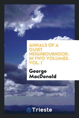 Full Download Annals of a Quiet Neighbourhood. in Two Volumes. Vol. I - George MacDonald | ePub