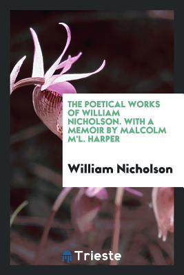 Full Download The Poetical Works of William Nicholson. with a Memoir by Malcolm m'L. Harper - William Nicholson file in PDF